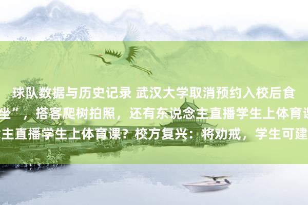 球队数据与历史记录 武汉大学取消预约入校后食堂爆满，学生“无座可坐”，搭客爬树拍照，还有东说念主直播学生上体育课？校方复兴：将劝戒，学生可建言反馈