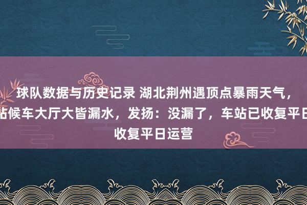球队数据与历史记录 湖北荆州遇顶点暴雨天气，荆州站候车大厅大皆漏水，发扬：没漏了，车站已收复平日运营