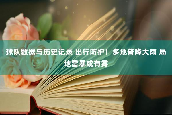 球队数据与历史记录 出行防护！多地普降大雨 局地雷暴或有雾
