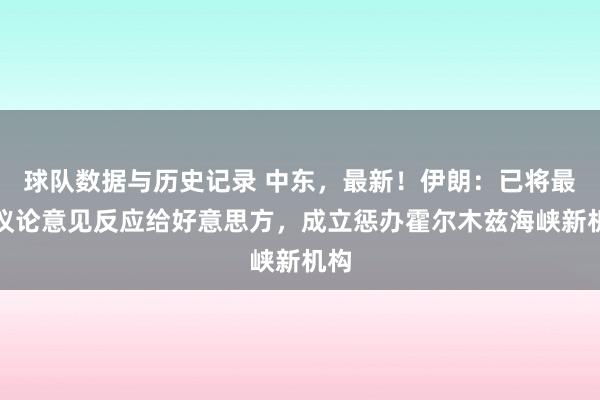 球队数据与历史记录 中东，最新！伊朗：已将最新议论意见反应给好意思方，成立惩办霍尔木兹海峡新机构