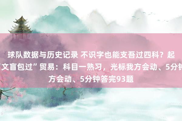 球队数据与历史记录 不识字也能支吾过四科？起底一驾校“文盲包过”贸易：科目一熟习，光标我方会动、5分钟答完93题