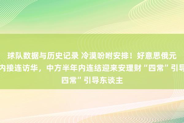 球队数据与历史记录 冷漠吩咐安排!好意思俄元首一周内接连访华,中方半年内连结迎来安理财“四常”引导东谈主