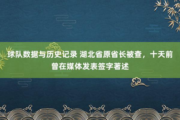 球队数据与历史记录 湖北省原省长被查,十天前曾在媒体发表签字著述