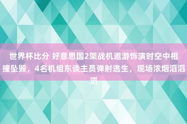 世界杯比分 好意思国2架战机遨游饰演时空中相撞坠毁,4名机组东谈主员弹射逃生,现场浓烟滔滔