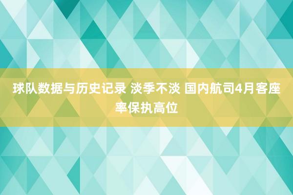 球队数据与历史记录 淡季不淡 国内航司4月客座率保执高位