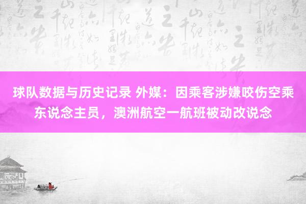 球队数据与历史记录 外媒:因乘客涉嫌咬伤空乘东说念主员,澳洲航空一航班被动改说念