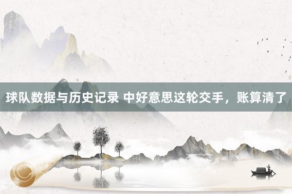 球队数据与历史记录 中好意思这轮交手,账算清了