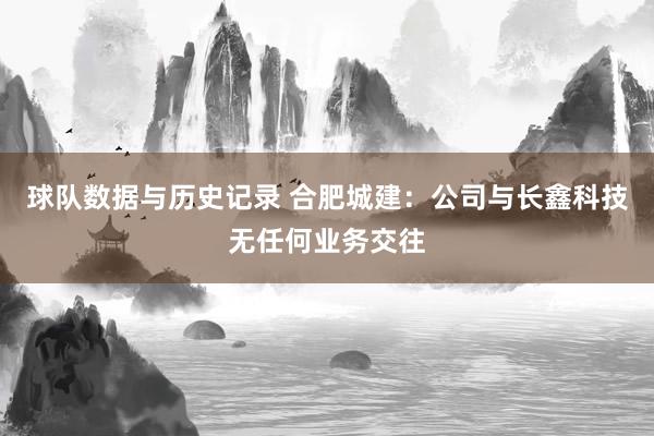 球队数据与历史记录 合肥城建：公司与长鑫科技无任何业务交往