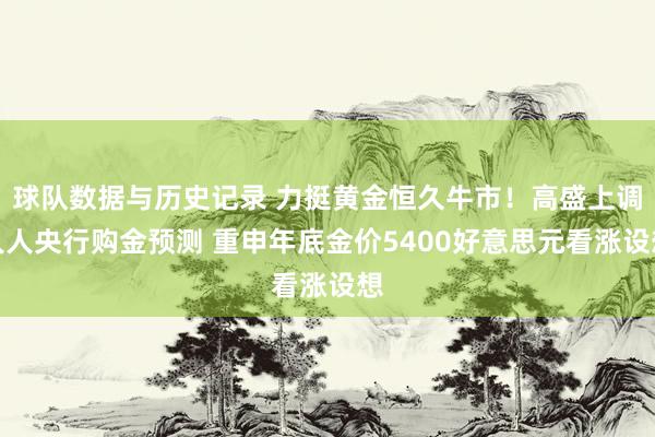 球队数据与历史记录 力挺黄金恒久牛市!高盛上调人人央行购金预测 重申年底金价5400好意思元看涨设想