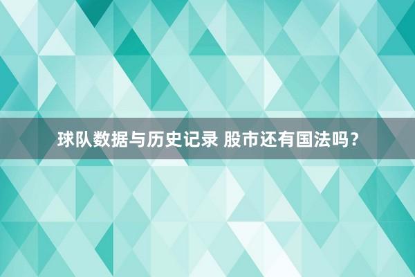 球队数据与历史记录 股市还有国法吗?