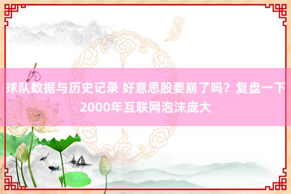 球队数据与历史记录 好意思股要崩了吗?复盘一下2000年互联网泡沫庞大