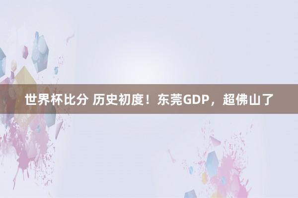世界杯比分 历史初度!东莞GDP,超佛山了