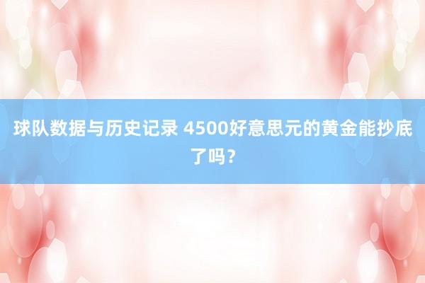 球队数据与历史记录 4500好意思元的黄金能抄底了吗?