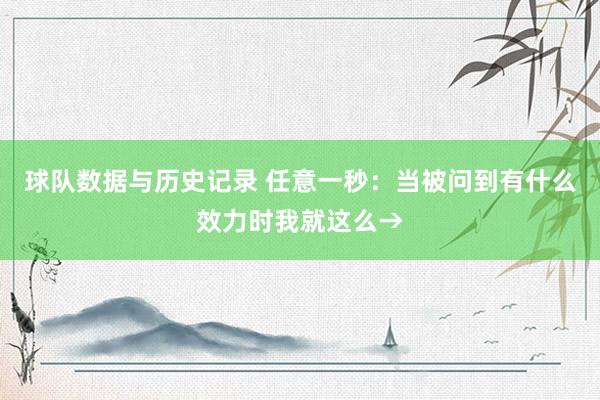 球队数据与历史记录 任意一秒:当被问到有什么效力时我就这么→