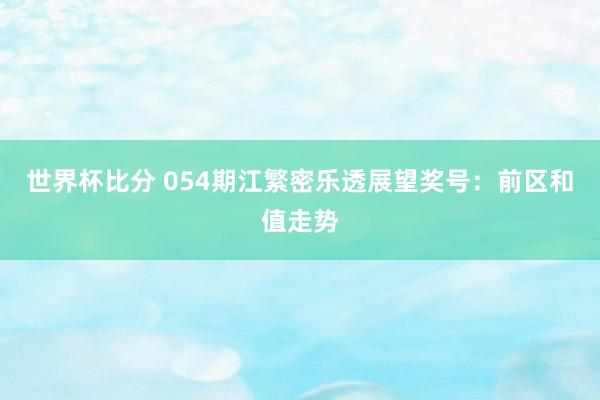 世界杯比分 054期江繁密乐透展望奖号：前区和值走势
