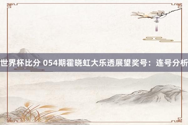 世界杯比分 054期霍晓虹大乐透展望奖号：连号分析
