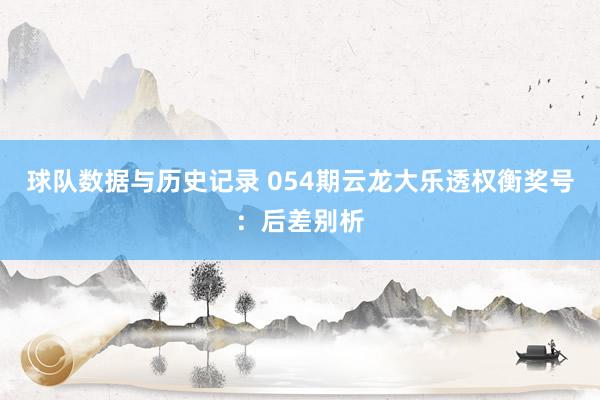球队数据与历史记录 054期云龙大乐透权衡奖号:后差别析