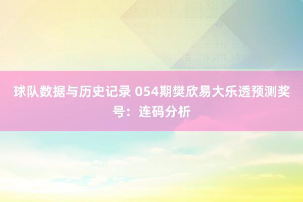球队数据与历史记录 054期樊欣易大乐透预测奖号:连码分析