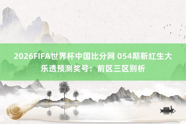 2026FIFA世界杯中国比分网 054期靳红生大乐透预测奖号：前区三区别析