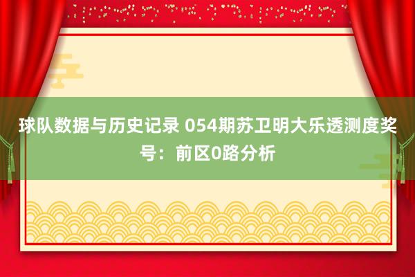 球队数据与历史记录 054期苏卫明大乐透测度奖号:前区0路分析