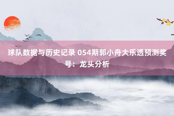 球队数据与历史记录 054期郭小舟大乐透预测奖号：龙头分析