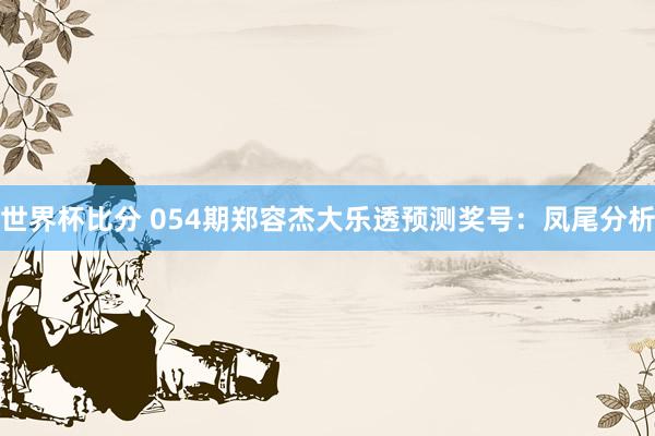 世界杯比分 054期郑容杰大乐透预测奖号:凤尾分析