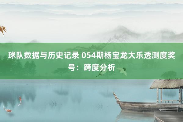 球队数据与历史记录 054期杨宝龙大乐透测度奖号:跨度分析