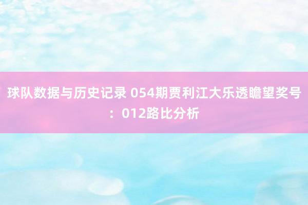 球队数据与历史记录 054期贾利江大乐透瞻望奖号:012路比分析