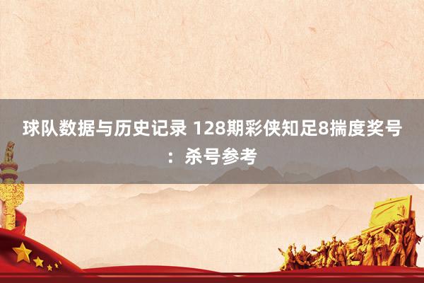 球队数据与历史记录 128期彩侠知足8揣度奖号:杀号参考