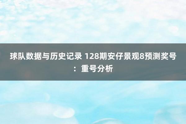 球队数据与历史记录 128期安仔景观8预测奖号:重号分析