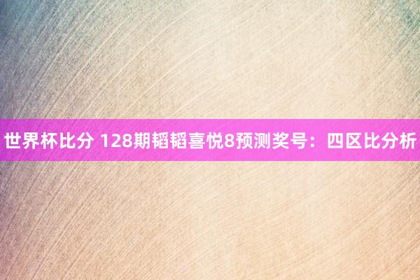 世界杯比分 128期韬韬喜悦8预测奖号:四区比分析