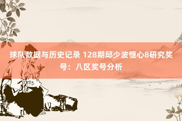 球队数据与历史记录 128期邱少波惬心8研究奖号:八区奖号分析