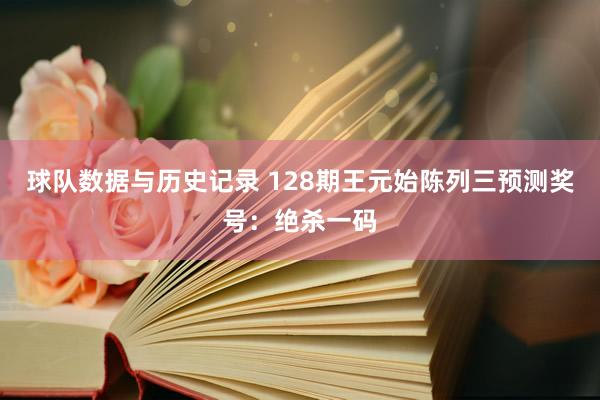 球队数据与历史记录 128期王元始陈列三预测奖号:绝杀一码