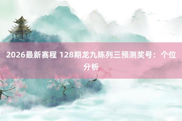 2026最新赛程 128期龙九陈列三预测奖号:个位分析