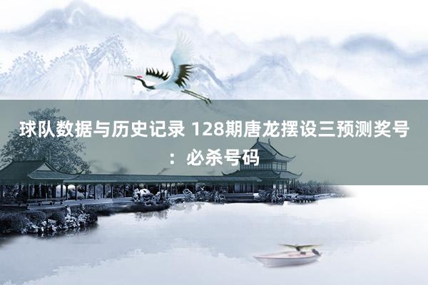 球队数据与历史记录 128期唐龙摆设三预测奖号:必杀号码