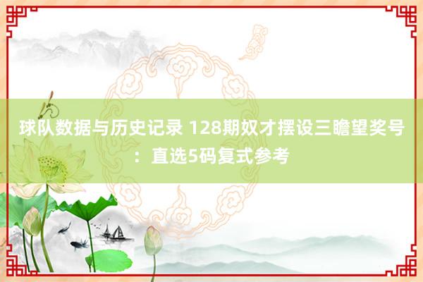 球队数据与历史记录 128期奴才摆设三瞻望奖号:直选5码复式参考