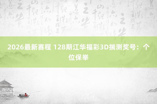 2026最新赛程 128期江华福彩3D揣测奖号：个位保举