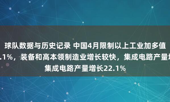 球队数据与历史记录 中国4月限制以上工业加多值同比增长4.1%,装备和高本领制造业增长较快,集成电路产量增长22.1%