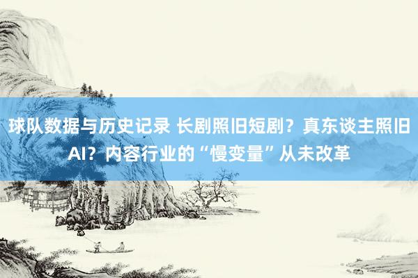 球队数据与历史记录 长剧照旧短剧?真东谈主照旧AI?内容行业的“慢变量”从未改革