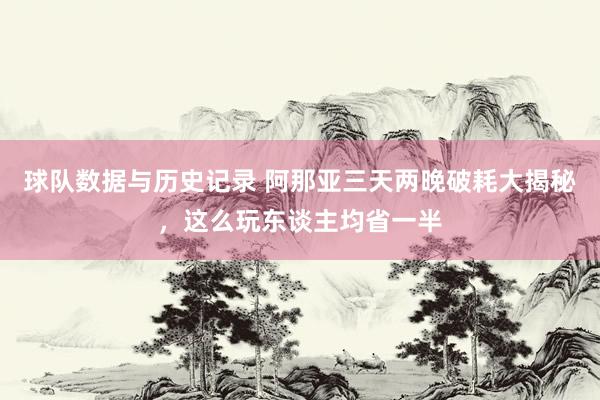 球队数据与历史记录 阿那亚三天两晚破耗大揭秘,这么玩东谈主均省一半