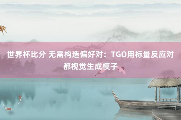 世界杯比分 无需构造偏好对:TGO用标量反应对都视觉生成模子