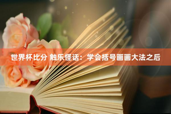 世界杯比分 触乐怪话:学会括号画画大法之后