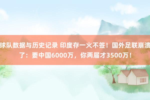 球队数据与历史记录 印度存一火不签！国外足联崩溃了：要中国6000万，你两届才3500万！