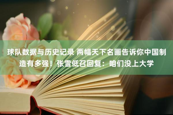 球队数据与历史记录 两幅天下名画告诉你中国制造有多强！张雪低召回复：咱们没上大学