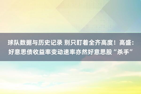 球队数据与历史记录 别只盯着全齐高度!高盛:好意思债收益率变动速率亦然好意思股“杀手”