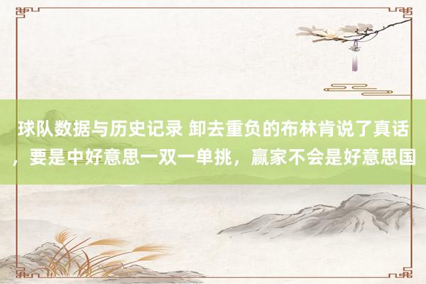 球队数据与历史记录 卸去重负的布林肯说了真话,要是中好意思一双一单挑,赢家不会是好意思国