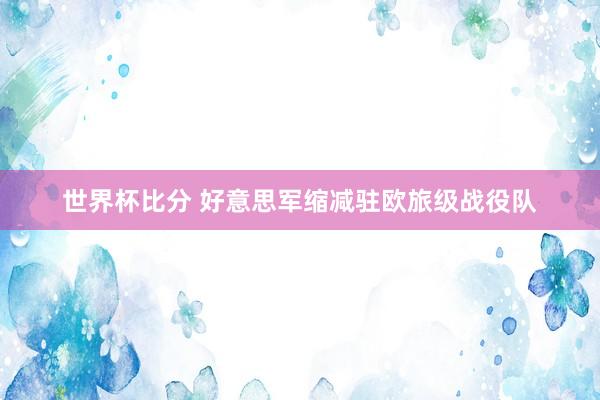 世界杯比分 好意思军缩减驻欧旅级战役队