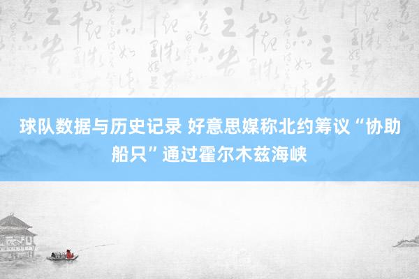 球队数据与历史记录 好意思媒称北约筹议“协助船只”通过霍尔木兹海峡