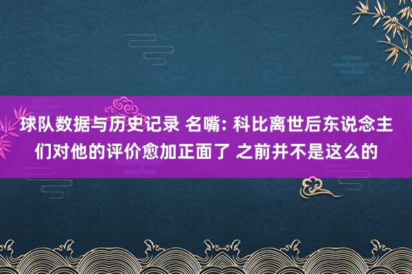 球队数据与历史记录 名嘴: 科比离世后东说念主们对他的评价愈加正面了 之前并不是这么的