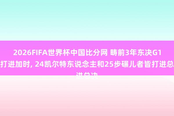 2026FIFA世界杯中国比分网 畴前3年东决G1皆打进加时, 24凯尔特东说念主和25步碾儿者皆打进总决